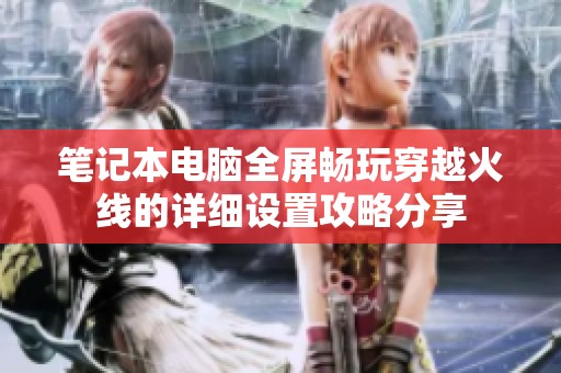 笔记本电脑全屏畅玩穿越火线的详细设置攻略分享