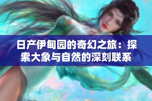 日产伊甸园的奇幻之旅：探索大象与自然的深刻联系