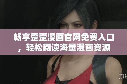 畅享歪歪漫画官网免费入口，轻松阅读海量漫画资源