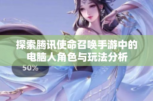 探索腾讯使命召唤手游中的电脑人角色与玩法分析