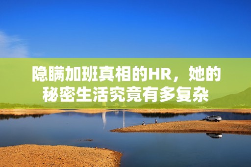 隐瞒加班真相的HR，她的秘密生活究竟有多复杂