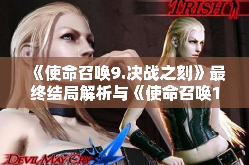 《使命召唤9.决战之刻》最终结局解析与《使命召唤10》剧情前瞻探讨