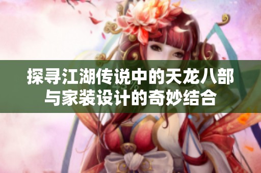 探寻江湖传说中的天龙八部与家装设计的奇妙结合