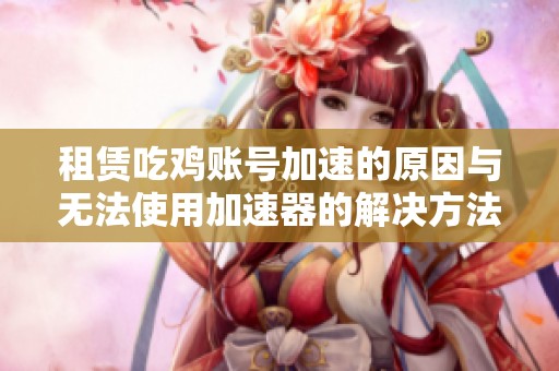 租赁吃鸡账号加速的原因与无法使用加速器的解决方法解析
