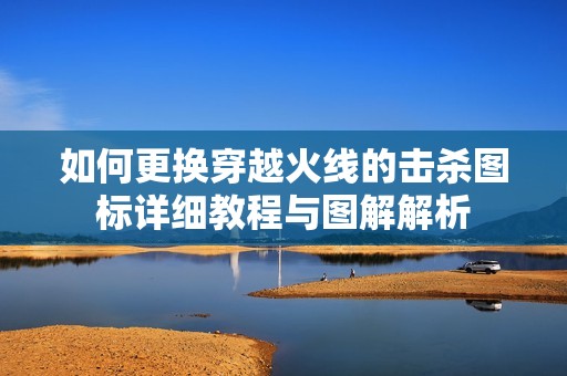 如何更换穿越火线的击杀图标详细教程与图解解析