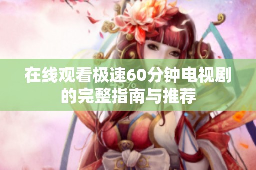 在线观看极速60分钟电视剧的完整指南与推荐