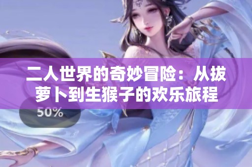 二人世界的奇妙冒险：从拔萝卜到生猴子的欢乐旅程