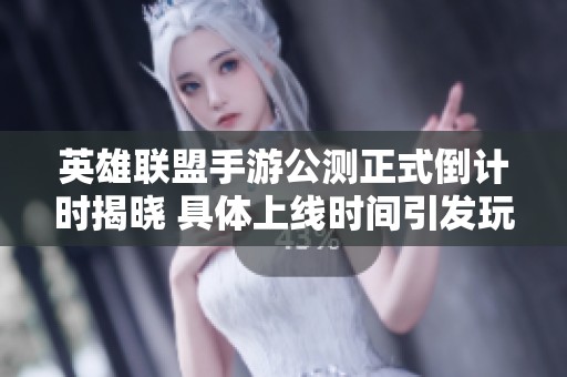 英雄联盟手游公测正式倒计时揭晓 具体上线时间引发玩家期待