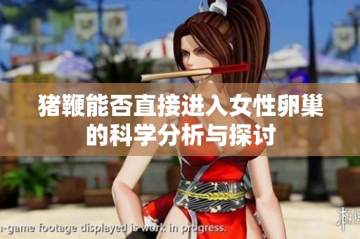 猪鞭能否直接进入女性卵巢的科学分析与探讨