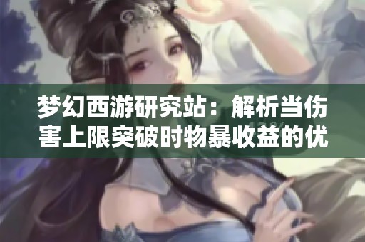 梦幻西游研究站：解析当伤害上限突破时物暴收益的优势