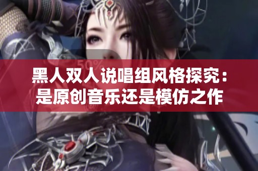 黑人双人说唱组风格探究：是原创音乐还是模仿之作