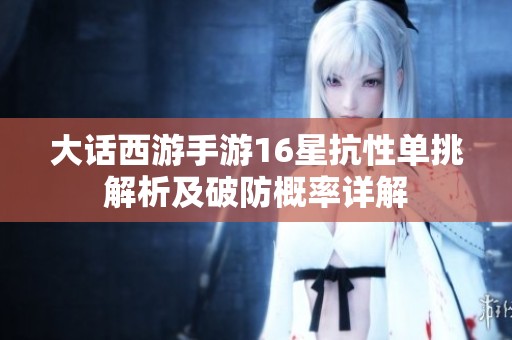 大话西游手游16星抗性单挑解析及破防概率详解
