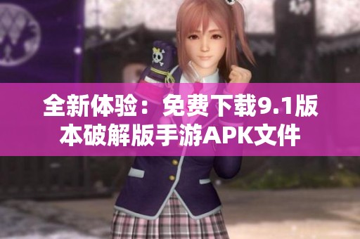 全新体验：免费下载9.1版本破解版手游APK文件