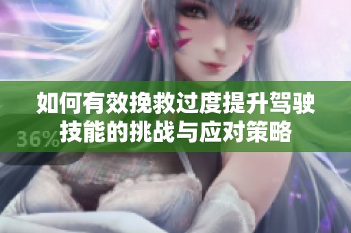 如何有效挽救过度提升驾驶技能的挑战与应对策略