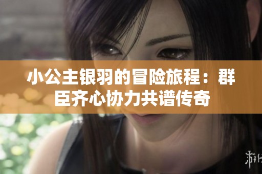 小公主银羽的冒险旅程：群臣齐心协力共谱传奇