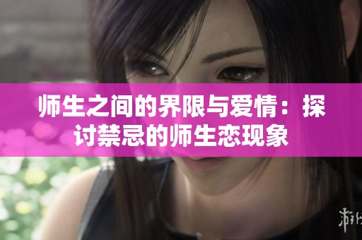师生之间的界限与爱情：探讨禁忌的师生恋现象