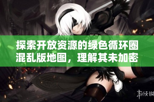 探索开放资源的绿色循环圈混乱版地图，理解其未加密特性与应用价值