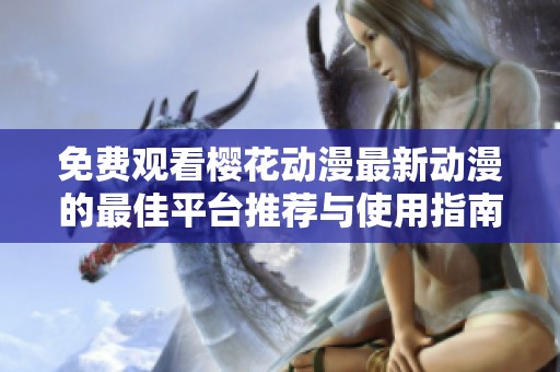 免费观看樱花动漫最新动漫的最佳平台推荐与使用指南