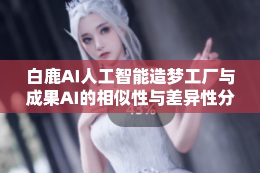 白鹿AI人工智能造梦工厂与成果AI的相似性与差异性分析