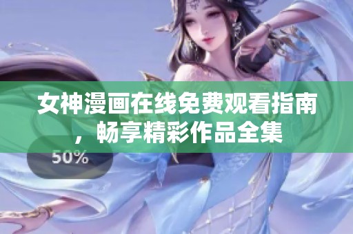 女神漫画在线免费观看指南，畅享精彩作品全集