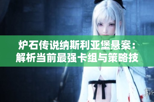 炉石传说纳斯利亚堡悬案：解析当前最强卡组与策略技巧