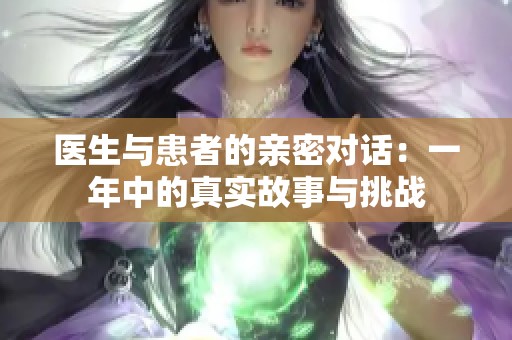 医生与患者的亲密对话：一年中的真实故事与挑战