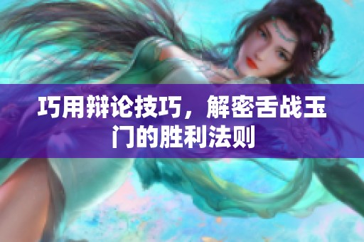 巧用辩论技巧，解密舌战玉门的胜利法则