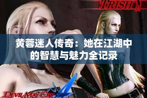 黄蓉迷人传奇：她在江湖中的智慧与魅力全记录