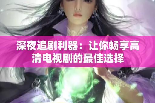 深夜追剧利器：让你畅享高清电视剧的最佳选择