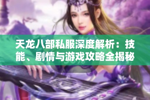 天龙八部私服深度解析：技能、剧情与游戏攻略全揭秘！