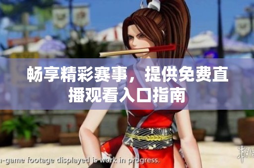 畅享精彩赛事，提供免费直播观看入口指南