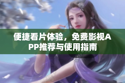 便捷看片体验，免费影视APP推荐与使用指南