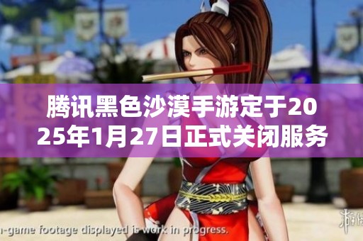 腾讯黑色沙漠手游定于2025年1月27日正式关闭服务器通知