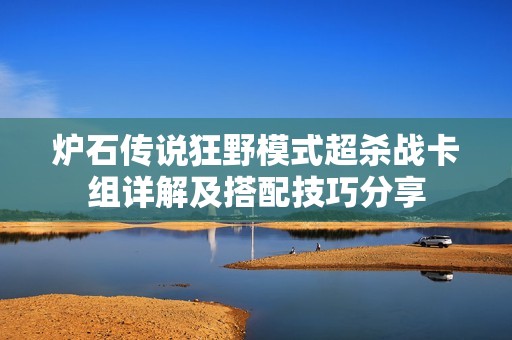 炉石传说狂野模式超杀战卡组详解及搭配技巧分享