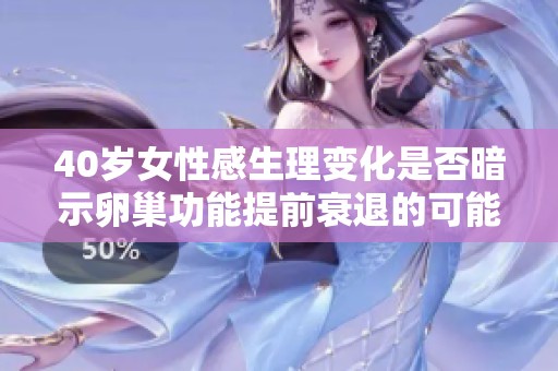 40岁女性感生理变化是否暗示卵巢功能提前衰退的可能性