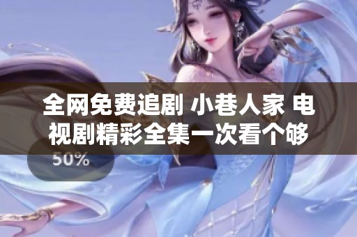 全网免费追剧 小巷人家 电视剧精彩全集一次看个够