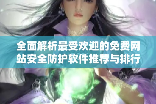 全面解析最受欢迎的免费网站安全防护软件推荐与排行榜