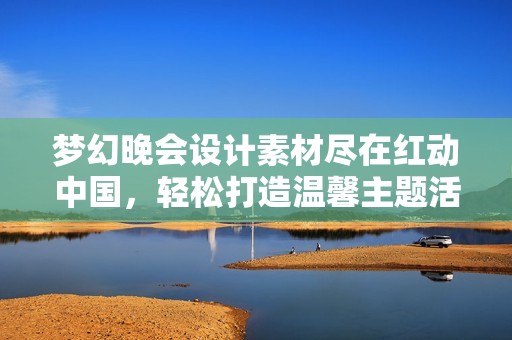 梦幻晚会设计素材尽在红动中国，轻松打造温馨主题活动