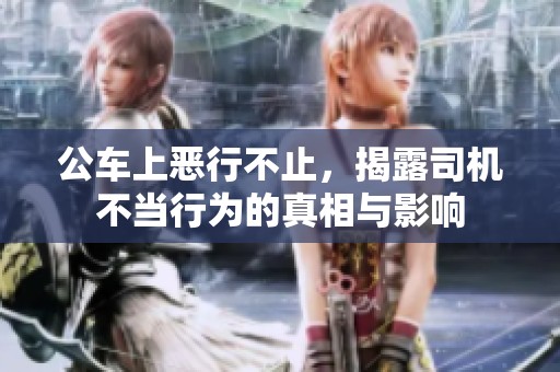 公车上恶行不止，揭露司机不当行为的真相与影响