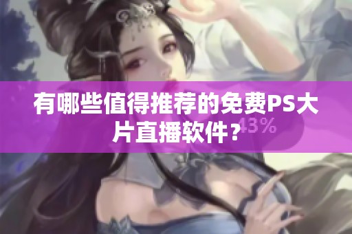 有哪些值得推荐的免费PS大片直播软件？