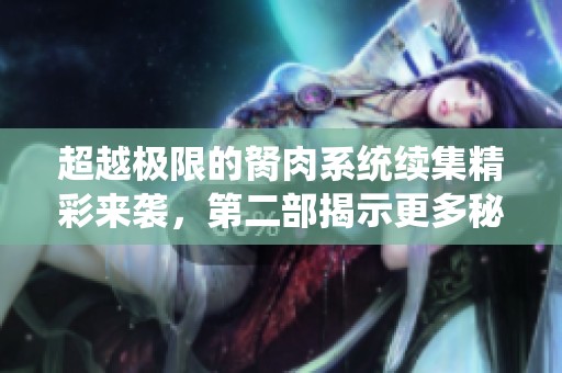 超越极限的胬肉系统续集精彩来袭，第二部揭示更多秘密