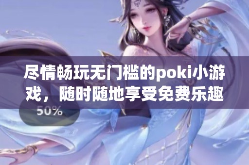 尽情畅玩无门槛的poki小游戏，随时随地享受免费乐趣