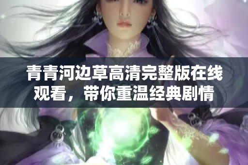 青青河边草高清完整版在线观看，带你重温经典剧情