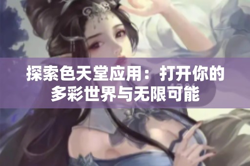 探索色天堂应用：打开你的多彩世界与无限可能