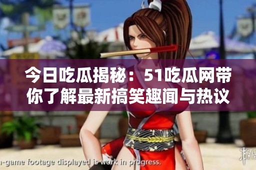 今日吃瓜揭秘：51吃瓜网带你了解最新搞笑趣闻与热议话题