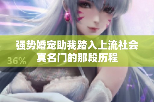 强势婚宠助我踏入上流社会真名门的那段历程