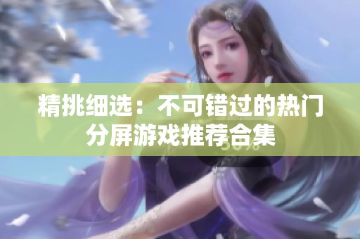 精挑细选：不可错过的热门分屏游戏推荐合集