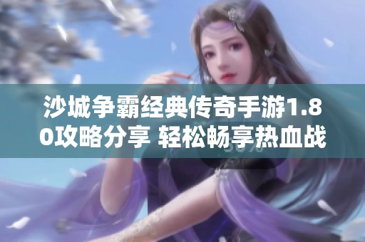 沙城争霸经典传奇手游1.80攻略分享 轻松畅享热血战斗体验