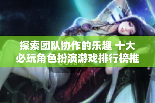 探索团队协作的乐趣 十大必玩角色扮演游戏排行榜推荐