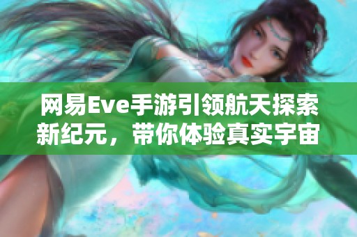 网易Eve手游引领航天探索新纪元，带你体验真实宇宙的魅力与挑战